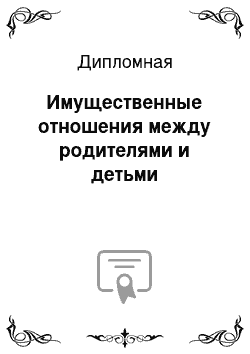 Дипломная: Имущественные отношения между родителями и детьми