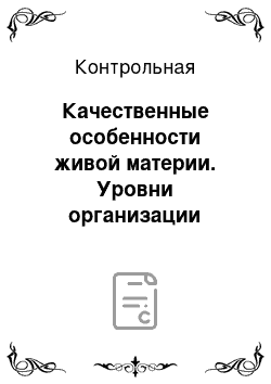 Контрольная: Качественные особенности живой материи. Уровни организации живого