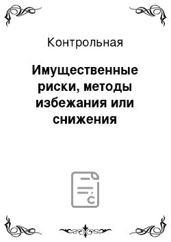 Контрольная: Имущественные риски, методы избежания или снижения