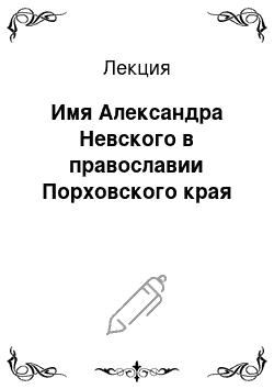 Лекция: Имя Александра Невского в православии Порховского края