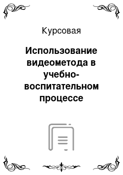 Курсовая: Использование видеометода в учебно-воспитательном процессе