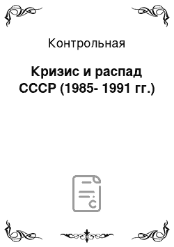 Контрольная: Кризис и распад СССР (1985-1991 гг.)