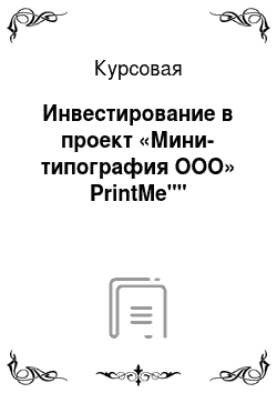 Курсовая: Инвестирование в проект «Мини-типография ООО» PrintMe""