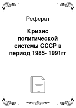 Реферат: Кризис политической системы СССР в период 1985-1991гг