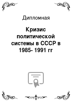 Дипломная: Кризис политической системы в СССР в 1985-1991 гг