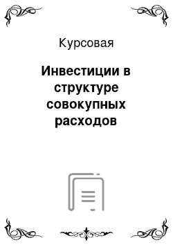 Курсовая: Инвестиции в структуре совокупных расходов