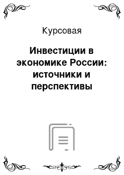 Курсовая: Инвестиции в экономике России: источники и перспективы