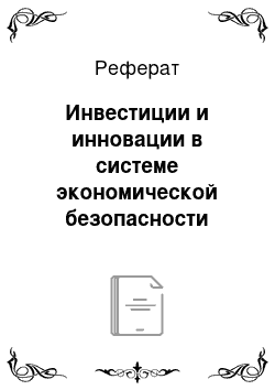 Реферат: Инвестиции и инновации в системе экономической безопасности