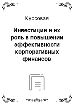 Курсовая: Инвестиции и их роль в повышении эффективности корпоративных финансов