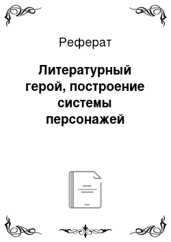 Реферат: Литературный герой, построение системы персонажей