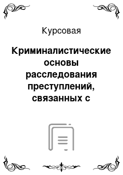 Курсовая: Криминалистические основы расследования преступлений, связанных с невозвращением из-за границы средств в иностранной валюте