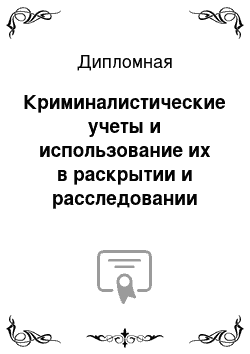 Дипломная: Криминалистические учеты и использование их в раскрытии и расследовании преступлений