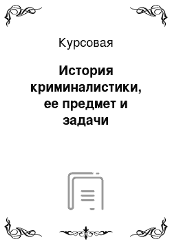 Курсовая: История криминалистики, ее предмет и задачи