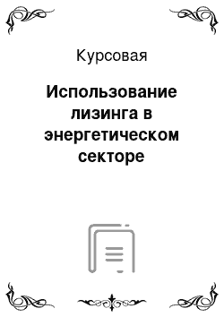 Курсовая: Использование лизинга в энергетическом секторе