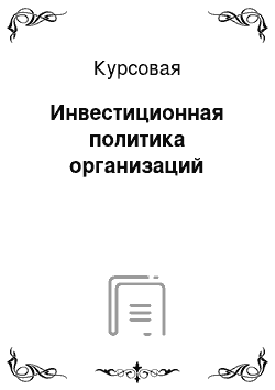 Курсовая: Инвестиционная политика организаций