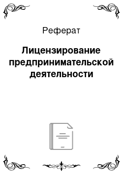 Реферат: Лицензирование предпринимательской деятельности