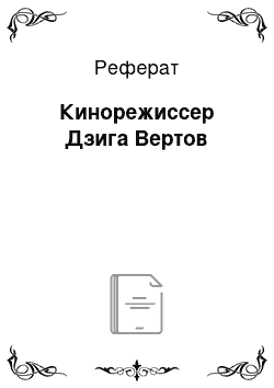 Реферат: Кинорежиссер Дзига Вертов