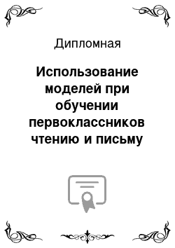 Дипломная: Использование моделей при обучении первоклассников чтению и письму