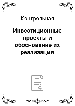 Контрольная: Инвестиционные проекты и обоснование их реализации