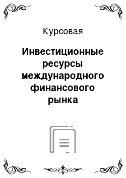 Курсовая: Инвестиционные ресурсы международного финансового рынка