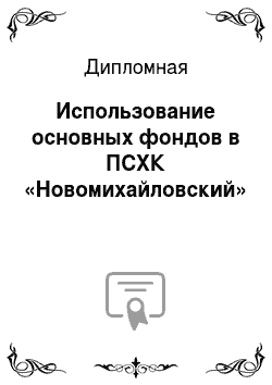 Дипломная: Использование основных фондов в ПСХК «Новомихайловский»