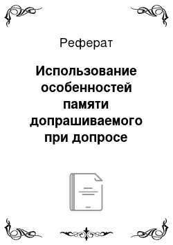 Реферат: Использование особенностей памяти допрашиваемого при допросе