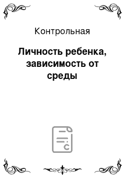 Контрольная: Личность ребенка, зависимость от среды