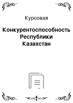 Курсовая: Конкурентоспособность Республики Казахстан