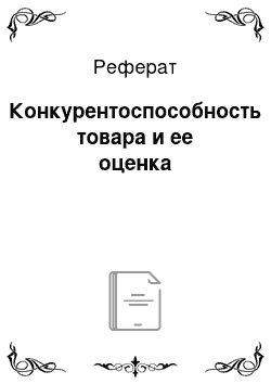 Реферат: Конкурентоспособность товара и ее оценка