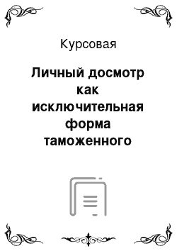 Курсовая: Личный досмотр как исключительная форма таможенного контроля