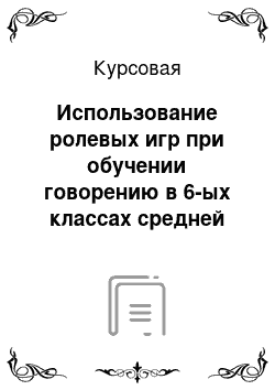 Курсовая: Использование ролевых игр при обучении говорению в 6-ых классах средней школы