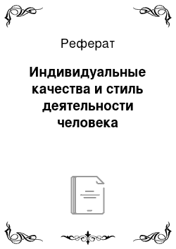 Реферат: Индивидуальные качества и стиль деятельности человека