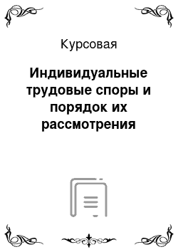 Курсовая: Индивидуальные трудовые споры и порядок их рассмотрения