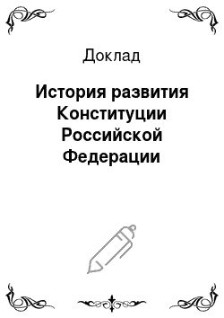 Доклад: История развития Конституции Российской Федерации
