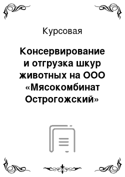 Курсовая: Консервирование и отгрузка шкур животных на ООО «Мясокомбинат Острогожский»