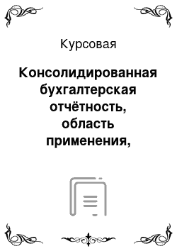 Курсовая: Консолидированная бухгалтерская отчётность, область применения, порядок и принципы составления