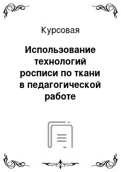 Курсовая: Использование технологий росписи по ткани в педагогической работе