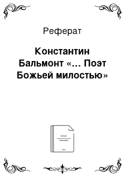 Реферат: Константин Бальмонт «… Поэт Божьей милостью»