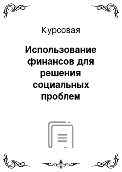 Курсовая: Использование финансов для решения социальных проблем