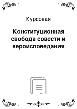 Курсовая: Конституционная свобода совести и вероисповедания