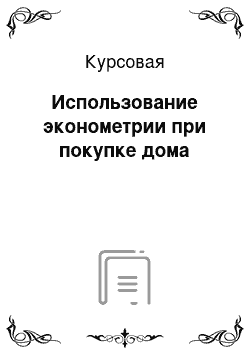 Курсовая: Использование эконометрии при покупке дома