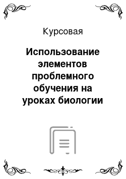 Курсовая: Использование элементов проблемного обучения на уроках биологии