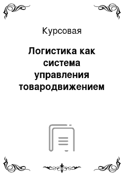 Курсовая: Логистика как система управления товародвижением