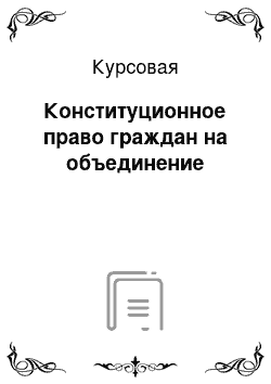 Курсовая: Конституционное право граждан на объединение