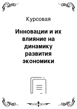 Курсовая: Инновации и их влияние на динамику развития экономики