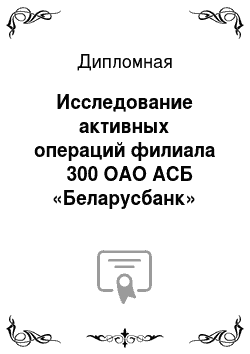 Дипломная: Исследование активных операций филиала № 300 ОАО АСБ «Беларусбанк»
