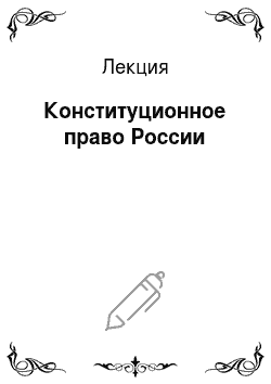 Лекция: Конституционное право России