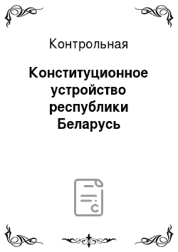 Контрольная: Конституционное устройство республики Беларусь