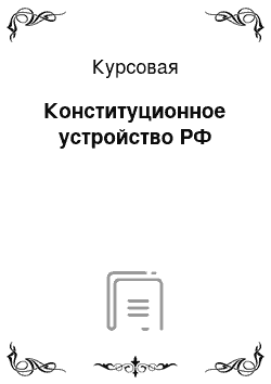 Курсовая: Конституционное устройство РФ