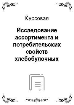 Курсовая: Исследование ассортимента и потребительских свойств хлебобулочных товаров, производимых РУПП «Могилевхлебпром»